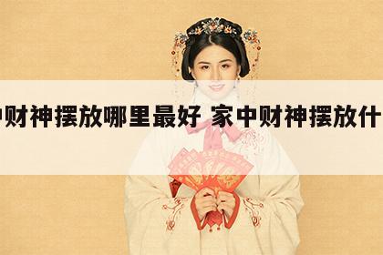 家中财神摆放哪里最好 家中财神摆放什么方位
