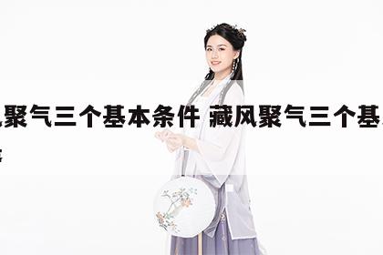 藏风聚气三个基本条件 藏风聚气三个基本条件是