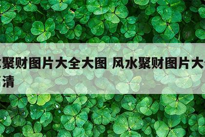 风水聚财图片大全大图 风水聚财图片大全大图高清