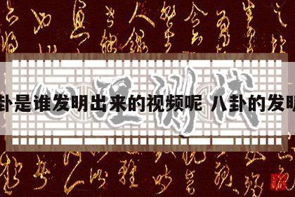 八卦是谁发明出来的视频呢 八卦的发明者