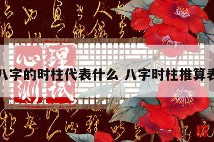 八字的时柱代表什么 八字时柱推算表