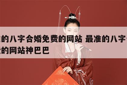 最准的八字合婚免费的网站 最准的八字合婚免费的网站神巴巴