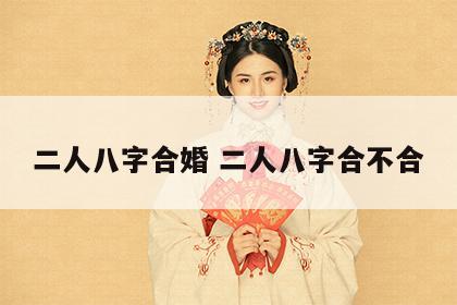 二人八字合婚 二人八字合不合
