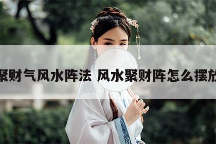 聚财气风水阵法 风水聚财阵怎么摆放