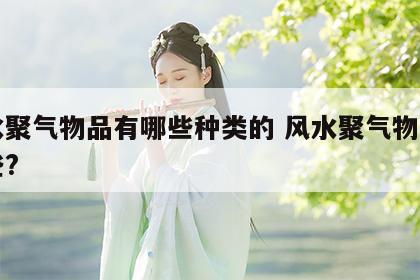 风水聚气物品有哪些种类的 风水聚气物品有哪些?