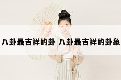 八卦最吉祥的卦 八卦最吉祥的卦象