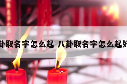 八卦取名字怎么起 八卦取名字怎么起好听