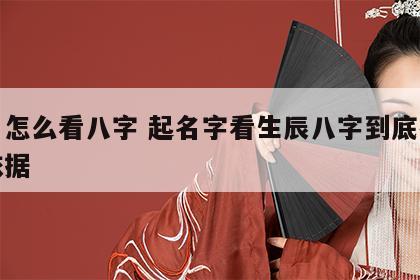 取名怎么看八字 起名字看生辰八字到底有没有依据