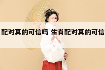生肖配对真的可信吗 生肖配对真的可信吗图片