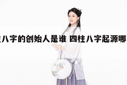 四柱八字的创始人是谁 四柱八字起源哪个朝代