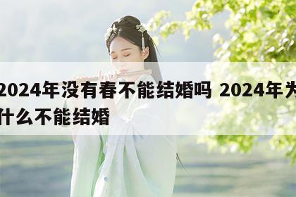 2024年没有春不能结婚吗 2024年为什么不能结婚