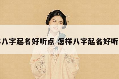 怎样八字起名好听点 怎样八字起名好听点女