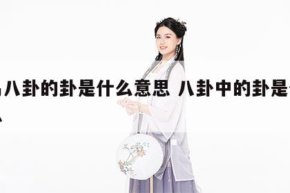 周易八卦的卦是什么意思 八卦中的卦是什么意思