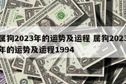 属狗2023年的运势及运程 属狗2023年的运势及运程1994