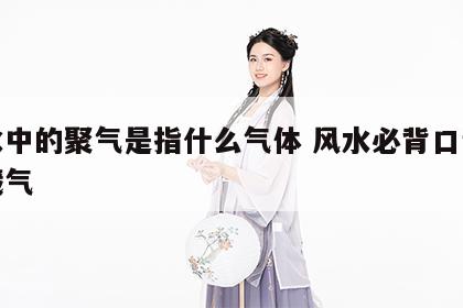 风水中的聚气是指什么气体 风水必背口诀聚风藏气