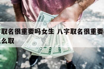 八字取名很重要吗女生 八字取名很重要吗女生怎么取