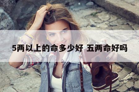 5两以上的命多少好 五两命好吗