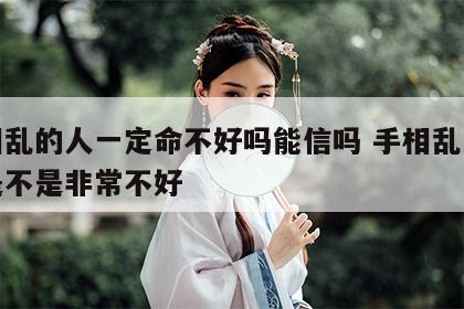 手相乱的人一定命不好吗能信吗 手相乱的人命是不是非常不好