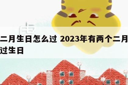闰二月生日怎么过 2023年有两个二月怎么过生日