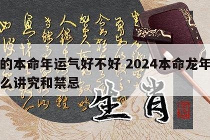 龙的本命年运气好不好 2024本命龙年有什么讲究和禁忌
