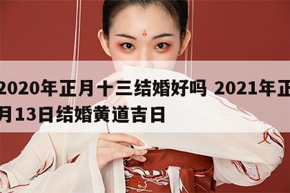 2020年正月十三结婚好吗 2021年正月13日结婚黄道吉日