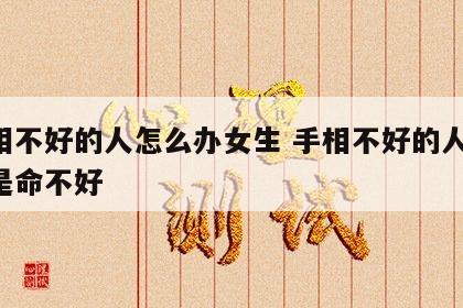 手相不好的人怎么办女生 手相不好的人,是不是命不好