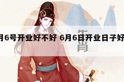 6月6号开业好不好 6月6日开业日子好不好