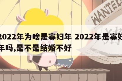 2022年为啥是寡妇年 2022年是寡妇年吗,是不是结婚不好