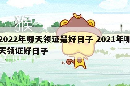 2022年哪天领证是好日子 2021年哪天领证好日子
