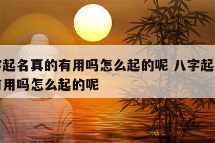 八字起名真的有用吗怎么起的呢 八字起名真的有用吗怎么起的呢