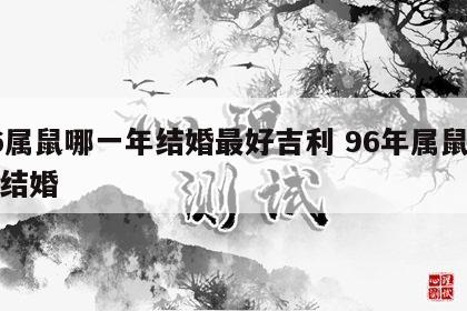 96属鼠哪一年结婚最好吉利 96年属鼠哪年结婚