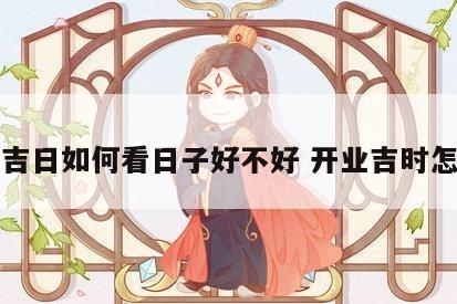 开业吉日如何看日子好不好 开业吉时怎么看