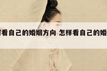 如何看自己的婚姻方向 怎样看自己的婚姻方位