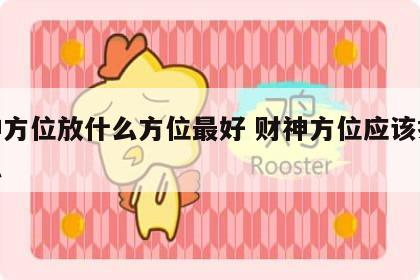财神方位放什么方位最好 财神方位应该摆放什么