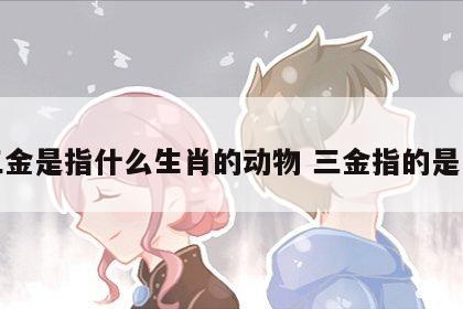 三金是指什么生肖的动物 三金指的是谁