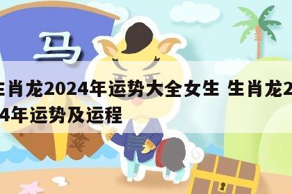 生肖龙2024年运势大全女生 生肖龙2024年运势及运程