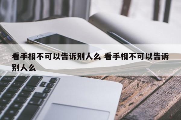 看手相不可以告诉别人么 看手相不可以告诉别人么