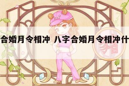 八字合婚月令相冲 八字合婚月令相冲什么意思