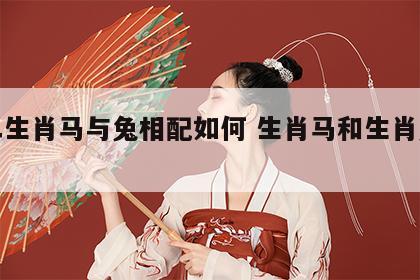 十二生肖马与兔相配如何 生肖马和生肖兔配吗