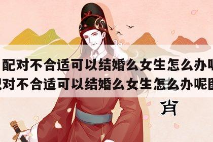 姓名配对不合适可以结婚么女生怎么办呢 姓名配对不合适可以结婚么女生怎么办呢图片