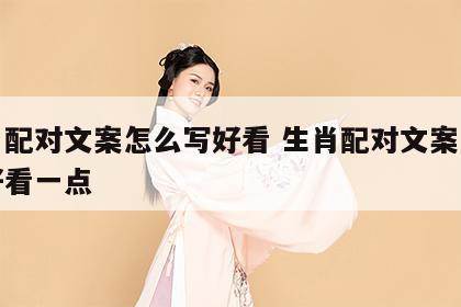 生肖配对文案怎么写好看 生肖配对文案怎么写好看一点