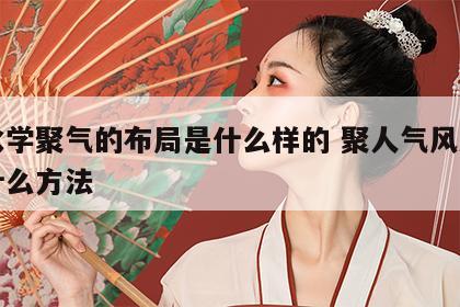 风水学聚气的布局是什么样的 聚人气风水上有什么方法