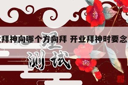 开业拜神向哪个方向拜 开业拜神时要念那些词