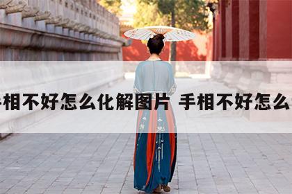 手相不好怎么化解图片 手相不好怎么说