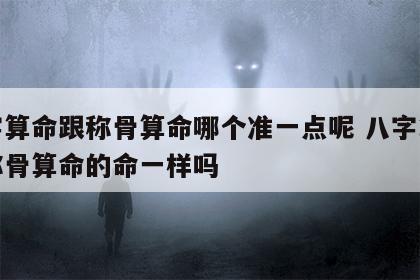 八字算命跟称骨算命哪个准一点呢 八字算命和称骨算命的命一样吗