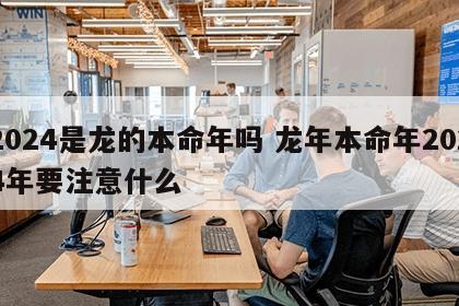 2024是龙的本命年吗 龙年本命年2024年要注意什么