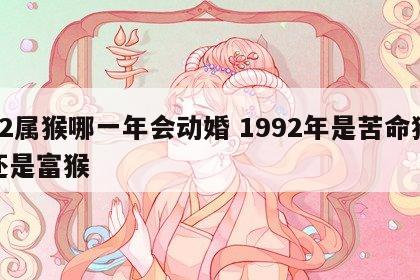 92属猴哪一年会动婚 1992年是苦命猴还是富猴