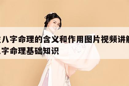 四柱八字命理的含义和作用图片视频讲解 四柱八字命理基础知识