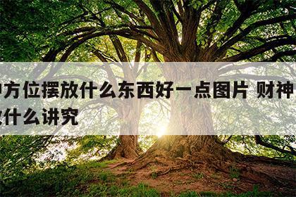 财神方位摆放什么东西好一点图片 财神方位摆放什么讲究