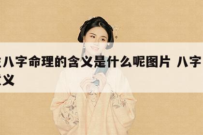 四柱八字命理的含义是什么呢图片 八字四柱的意义